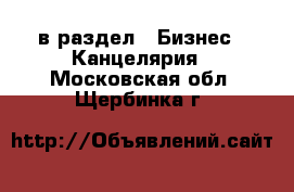  в раздел : Бизнес » Канцелярия . Московская обл.,Щербинка г.